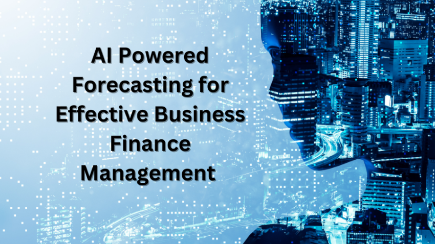 AI POWERED FORECASTING FOR EFFECTIVE BUSINESS FINANCE MANAGEMENT